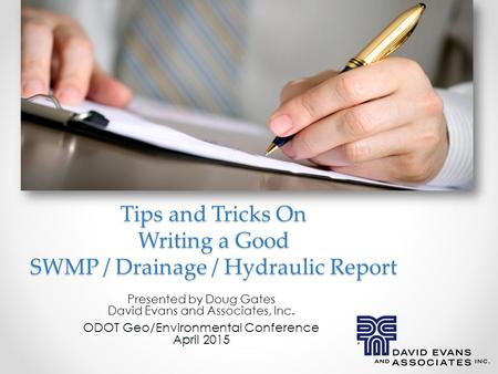 Tips and Tricks On Writing a Good SWMP / Drainage / Hydraulic Report. Presented by Doug Gates David Evans and Associates, Inc. ODOT Geo/Environmental Conference.