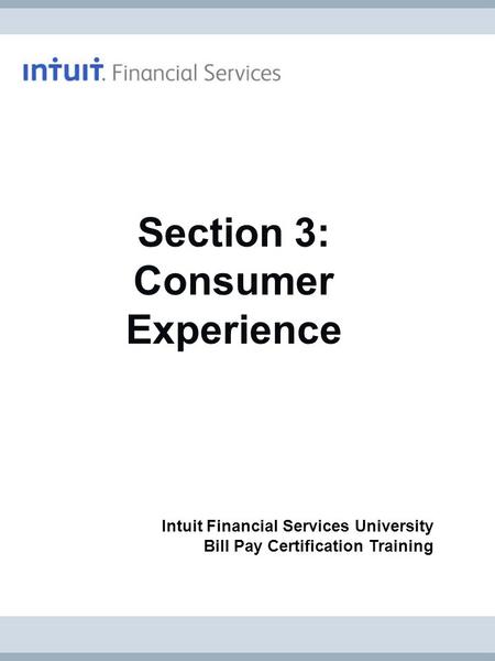 Intuit Financial Services University Bill Pay Certification Training Section 3: Consumer Experience.