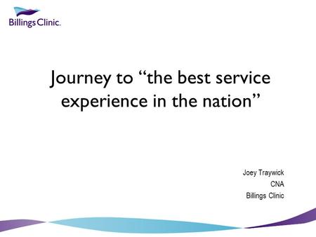 Journey to “the best service experience in the nation” Joey Traywick CNA Billings Clinic.