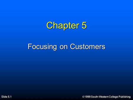 Slide 5.1  1999 South-Western College Publishing Chapter 5 Focusing on Customers.