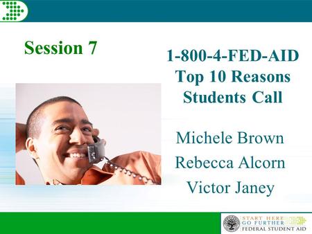 1-800-4-FED-AID Top 10 Reasons Students Call Michele Brown Rebecca Alcorn Victor Janey Session 7.