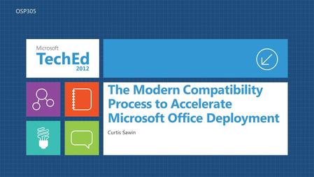 The Modern Compatibility Process to Accelerate Microsoft Office Deployment Curtis Sawin OSP305.