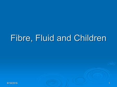 9/18/20151 Fibre, Fluid and Children. 9/18/20152 Fibre, Fluid and Children  FSANZ Definition of Dietary Fibre  Nutrient Reference Values (NRV’s) Fibre.