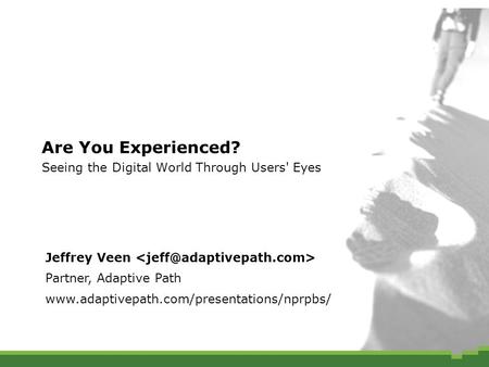 Are You Experienced? Seeing the Digital World Through Users' Eyes Jeffrey Veen Partner, Adaptive Path www.adaptivepath.com/presentations/nprpbs/