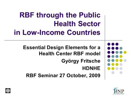 RBF through the Public Health Sector in Low-Income Countries Essential Design Elements for a Health Center RBF model György Fritsche HDNHE RBF Seminar.