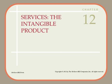 CHAPTER SERVICES: THE INTANGIBLE PRODUCT 12 McGraw-Hill/Irwin Copyright © 2012 by The McGraw-Hill Companies, Inc. All rights reserved.