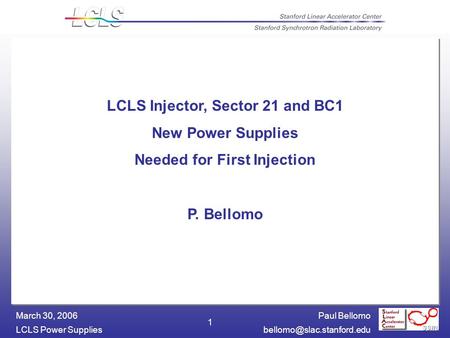 Paul Bellomo LCLS Power March 30, 2006 1 LCLS Injector, Sector 21 and BC1 New Power Supplies Needed for First Injection.