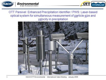 HACH/OTT EnvironmentalInternational Sales MeetingJanuary 2006 1 OTT Parsivel Enhanced Precipitation Identifier / PWS: Laser-based optical system for simultaneous.