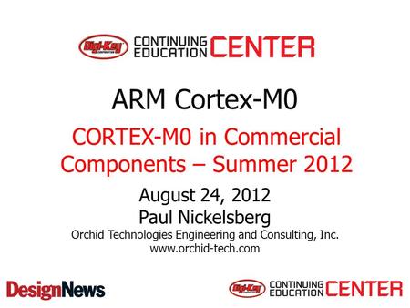 ARM Cortex-M0 August 24, 2012 Paul Nickelsberg Orchid Technologies Engineering and Consulting, Inc. www.orchid-tech.com CORTEX-M0 in Commercial Components.