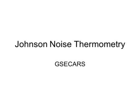 Johnson Noise Thermometry GSECARS. Overview 2004: –3 rd year of Getting’s P, T Calibration Project) –Preparation for JNT migration from UC Boulder to.