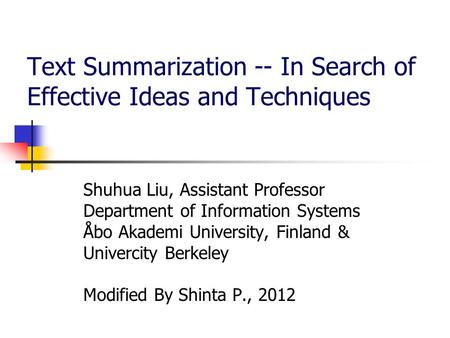 Text Summarization -- In Search of Effective Ideas and Techniques Shuhua Liu, Assistant Professor Department of Information Systems Åbo Akademi University,