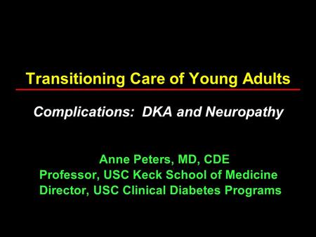 Transitioning Care of Young Adults Complications: DKA and Neuropathy Anne Peters, MD, CDE Professor, USC Keck School of Medicine Director, USC Clinical.