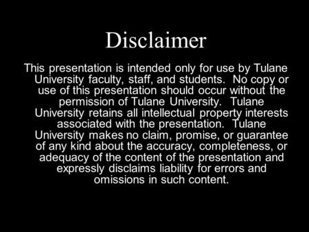 Disclaimer This presentation is intended only for use by Tulane University faculty, staff, and students. No copy or use of this presentation should occur.