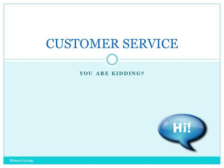 YOU ARE KIDDING? Hmsco Group CUSTOMER SERVICE EXPECTATIONS Hmsco Group YOU AND THE CUSTOMER WHAT DOES THE CUSTOMER EXPECT SMILE GREETING SERVICE RESPECT.