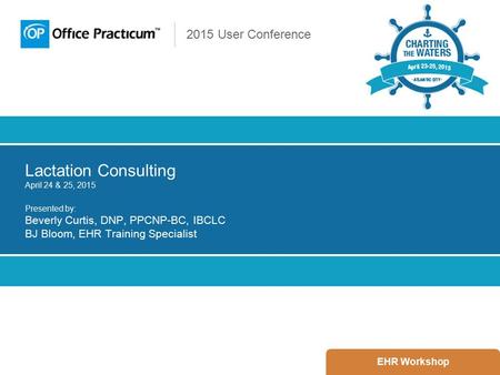 2015 User Conference Lactation Consulting April 24 & 25, 2015 Presented by: Beverly Curtis, DNP, PPCNP-BC, IBCLC BJ Bloom, EHR Training Specialist EHR.