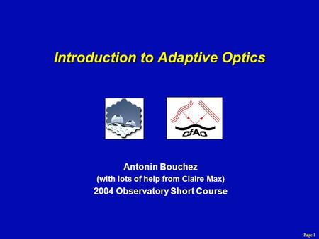 Page 1 Introduction to Adaptive Optics Antonin Bouchez (with lots of help from Claire Max) 2004 Observatory Short Course.