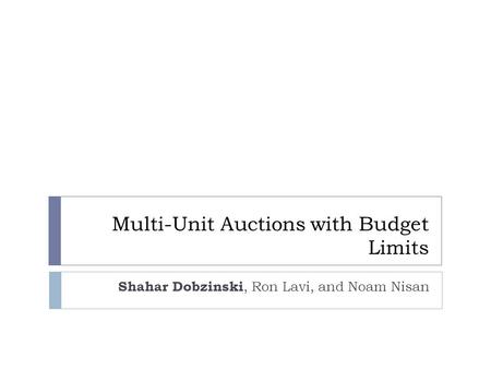 Multi-Unit Auctions with Budget Limits Shahar Dobzinski, Ron Lavi, and Noam Nisan.