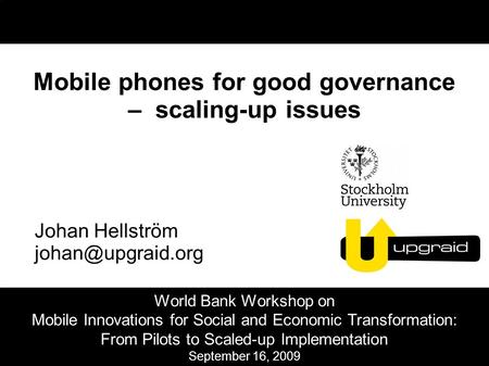 Mobile phones for good governance – scaling-up issues Johan Hellström World Bank Workshop on Mobile Innovations for Social and Economic.