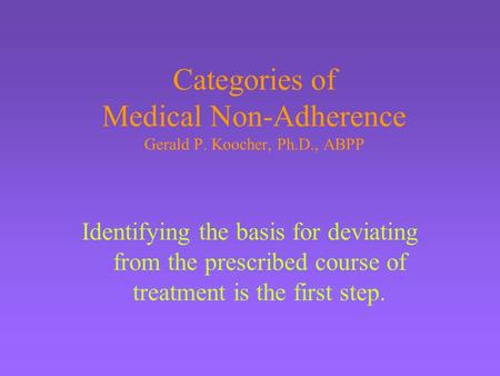 Categories of Medical Non-Adherence Gerald P. Koocher, Ph.D., ABPP Identifying the basis for deviating from the prescribed course of treatment is the first.