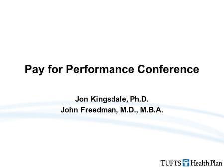 Pay for Performance Conference Jon Kingsdale, Ph.D. John Freedman, M.D., M.B.A.