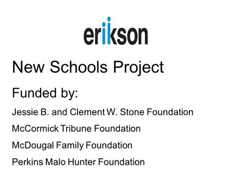 New Schools Project Funded by: Jessie B. and Clement W. Stone Foundation McCormick Tribune Foundation McDougal Family Foundation Perkins Malo Hunter Foundation.