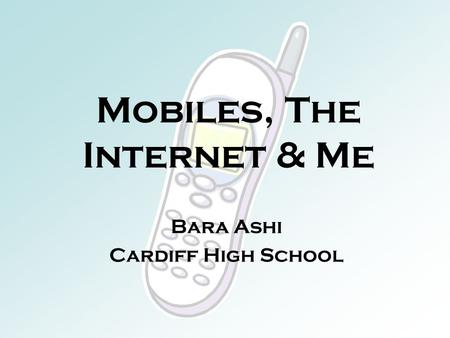 Mobiles, The Internet & Me Bara Ashi Cardiff High School.