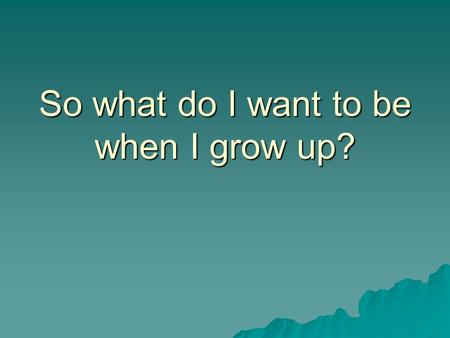 So what do I want to be when I grow up?. I like babies.