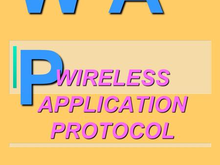 W A P WIRELESS APPLICATION PROTOCOL. HISTORY n June 1997 : WAP Forum was setup by 4 companies. n January 1998 : They established the WAP Forum,Ltd. n.