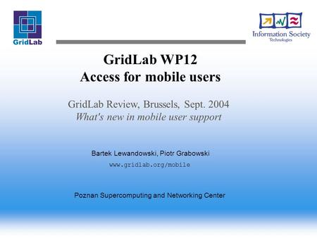 GridLab WP12 Access for mobile users GridLab Review, Brussels, Sept. 2004 What's new in mobile user support Bartek Lewandowski, Piotr Grabowski www.gridlab.org/mobile.