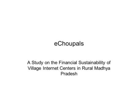 EChoupals A Study on the Financial Sustainability of Village Internet Centers in Rural Madhya Pradesh.