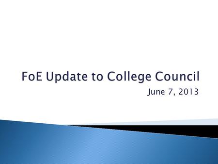 June 7, 2013.  After the 2011-12 year and review, the FOE committee made multiple recommendations for work.  These activities have begun and we intend.