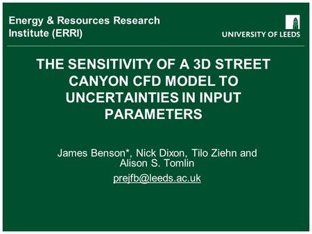 School of something FACULTY OF OTHER THE SENSITIVITY OF A 3D STREET CANYON CFD MODEL TO UNCERTAINTIES IN INPUT PARAMETERS James Benson*, Nick Dixon, Tilo.