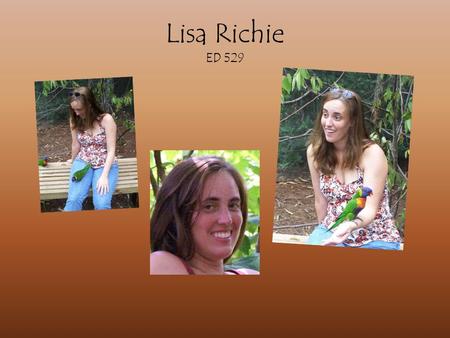 Lisa Richie ED 529. After years of thinking, I decided that I wanted to be around children all the time. I have an Elementary Education degree, and have.