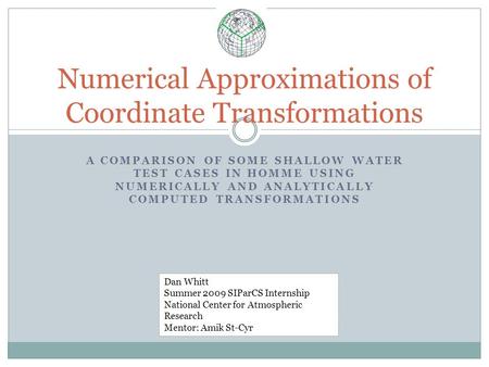 A COMPARISON OF SOME SHALLOW WATER TEST CASES IN HOMME USING NUMERICALLY AND ANALYTICALLY COMPUTED TRANSFORMATIONS Numerical Approximations of Coordinate.