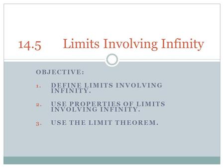 OBJECTIVE: 1. DEFINE LIMITS INVOLVING INFINITY. 2. USE PROPERTIES OF LIMITS INVOLVING INFINITY. 3. USE THE LIMIT THEOREM. 14.5Limits Involving Infinity.