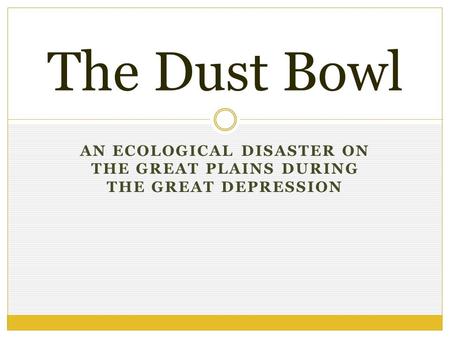 AN ECOLOGICAL DISASTER ON THE GREAT PLAINS DURING THE GREAT DEPRESSION The Dust Bowl.