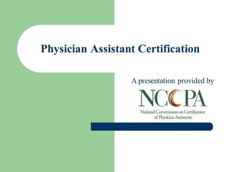 Physician Assistant Certification A presentation provided by.