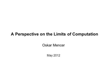 A Perspective on the Limits of Computation Oskar Mencer May 2012.