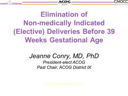 Elimination of Non-medically Indicated (Elective) Deliveries Before 39 Weeks Gestational Age Jeanne Conry, MD, PhD President-elect ACOG Past Chair, ACOG.