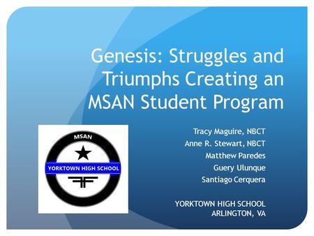 Genesis: Struggles and Triumphs Creating an MSAN Student Program Tracy Maguire, NBCT Anne R. Stewart, NBCT Matthew Paredes Guery Ulunque Santiago Cerquera.