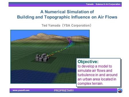 Yamada Science & Art Corporation www.ysasoft.com PROPRIETARY A Numerical Simulation of Building and Topographic Influence on Air Flows Ted Yamada （ YSA.