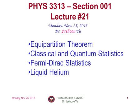 Monday, Nov. 25, 2013PHYS 3313-001, Fall 2013 Dr. Jaehoon Yu 1 PHYS 3313 – Section 001 Lecture #21 Monday, Nov. 25, 2013 Dr. Jaehoon Yu Equipartition Theorem.