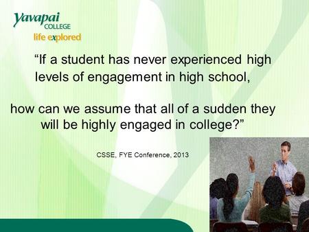 “If a student has never experienced high levels of engagement in high school, how can we assume that all of a sudden they will be highly engaged in college?”