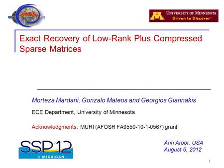 1 Exact Recovery of Low-Rank Plus Compressed Sparse Matrices Morteza Mardani, Gonzalo Mateos and Georgios Giannakis ECE Department, University of Minnesota.