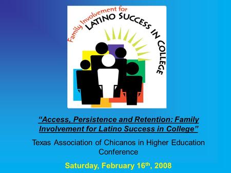 “Access, Persistence and Retention: Family Involvement for Latino Success in College” Texas Association of Chicanos in Higher Education Conference Saturday,