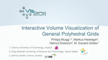 Interactive Volume Visualization of General Polyhedral Grids Philipp Muigg 1,3, Markus Hadwiger 2, Helmut Doleisch 3, M. Eduard Gröller 1 1, Vienna University.