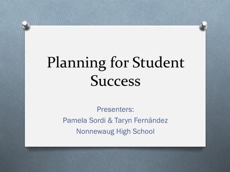 Planning for Student Success Presenters: Pamela Sordi & Taryn Fernández Nonnewaug High School.