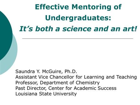 Effective Mentoring of Undergraduates: It’s both a science and an art! Saundra Y. McGuire, Ph.D. Assistant Vice Chancellor for Learning and Teaching Professor,