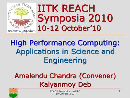 High Performance Computing: Applications in Science and Engineering REACH Symposium on HPC 10 October 2010 1 IITK REACH Symposia 2010 10-12 October’10.