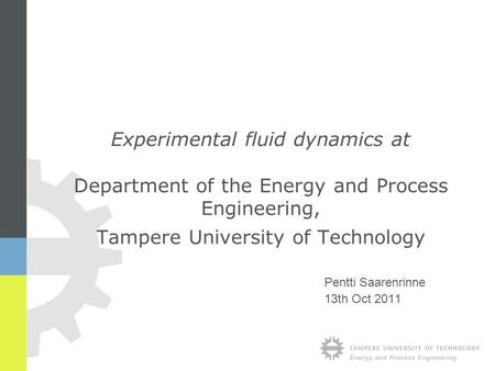 Pentti Saarenrinne 13th Oct 2011 Experimental fluid dynamics at Department of the Energy and Process Engineering, Tampere University of Technology.